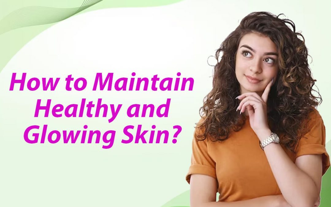 How to Maintain Healthy and Glowing Skin